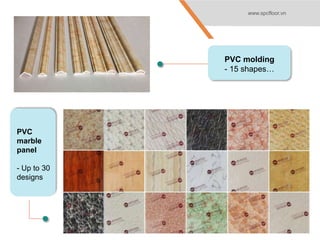 PVC molding
- 15 shapes…
PVC
marble
panel
- Up to 30
designs
www.spcfloor.vn
 