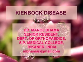 KIENBOCK DISEASE  DR. MANOJ BHAMA SENIOR RESIDENT, DEPT. OF ORTHOPAEDICS, S.P. MEDICAL COLLEGE, BIKANER, INDIA [email_address] 