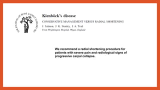 We recommend a radial shortening procedure for
patients with severe pain and radiological signs of
progressive carpal collapse.
 