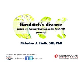 Kienböck’s disease

(what we haven’t learned in the first 100
years…)

Nickolaos A. Darlis, MD, PhD

To access this presentation on the web:

 