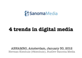 4 trends in digital media


 ABNAMRO, Amsterdam, January 30, 2012
Herman Kienhuis (@kienhuis), BusDev Sanoma Media
                       
 