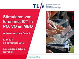 Stimuleren van
leren met ICT in
PO, VO en MBO
Antoine van den Beemt
Kien ICT
23 november 2016
a.a.j.v.d.beemt@tue.nl
@avdbmt
 