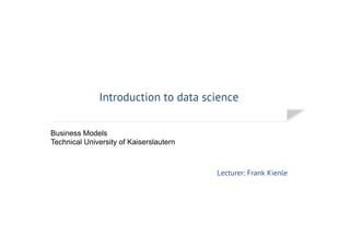 Introduction to Data Science
Frank Kienle
Business Challenge /Models
 