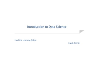 Introduction to Data Science
Frank Kienle
Machine Learning (Intro)
 