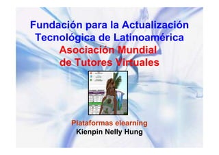Fundación para la Actualización
Tecnológica de Latinoamérica
Asociación Mundial
de Tutores Virtuales
Plataformas elearning
Kienpin Nelly Hung
 