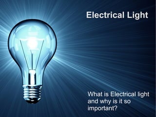 Electrical Light




What is Electrical light
and why is it so
important?
 