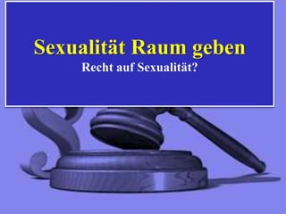 Sexualität Raum geben
Recht auf Sexualität?
 