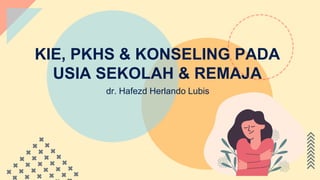 KIE, PKHS & KONSELING PADA
USIA SEKOLAH & REMAJA
dr. Hafezd Herlando Lubis
 