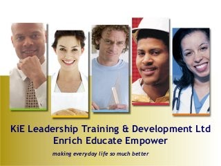 KiE Leadership Training & Development Ltd
         Enrich Educate Empower
        making everyday life so much better
 