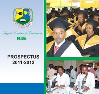 Kigali Institute of Education
          KIE


    PROSPECTUS
      2011-2012




           KIE, P.O. Box: 5039 Kigali-Rwanda; Tel: (250) (0)255100591/(0)252586823 (reception);   1
      	         Fax: (250) (0) 252586890/(250) (0) 252586885; E-mail: admin@kie.ac.rw 	
 