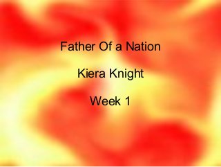 Father Of a Nation
Kiera Knight
Week 1
 