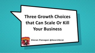 KIERAN FLANAGAN @SEARCHBRAT
@HubSpot @GrowthTLDR
Three Growth Choices
that Can Scale Or Kill
Your Business
Kieran Flanagan @Searchbrat
 