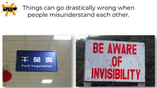 Things can go drastically wrong when
people misunderstand each other.
 