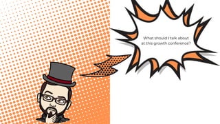 What should I talk about
at this growth conference?
 