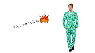 Yo, your suit is
 