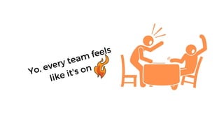 Yo, every team feels like
it's on
 