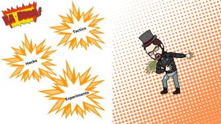 Tactics
Hacks
Experiments
 