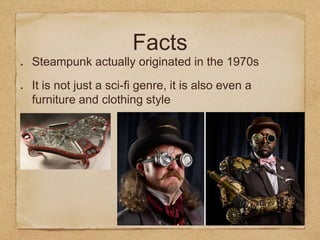 Facts
Steampunk actually originated in the 1970s
It is not just a sci-fi genre, it is also even a
furniture and clothing style
 