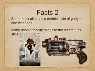 Facts 2
Steampunk also has a certain style of gadgets
and weapons
Many people modify things to the steampunk
style
 