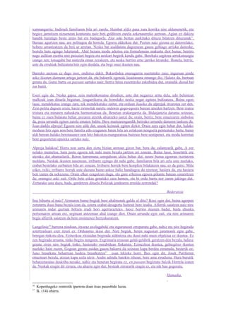 xarmangarria; badirudi familiaren bila ari zarela. Hainbat aldiz pasa zara korrika nire aldamenetik, eta
begiez jarraitzen nizuenean konturatu naiz beti gelditzen zarela azkenaurreko aretoan. Agian ez dakizu
handik haratago beste areto bat ere badagoela. Ziur aski bertan aurkituko dituzu bilatzen dituzunak”.
Buruaz agurtzen nau; are politagoa da horrela. Egoera aldezkoa dut. Pozten naiz gizona ez datorrelako;
hobeto arrantzatzen da beti ur arretan. Neska bat asaldatuta dagoenean gauza gehiago arriska daitezke,
bestela huts egingo luketenak. Ahal bezain modu adeitsu eta formalenean makurtu diot burua; berriro
nago aulkian eserita nire paisaiari begira eta neskari begirik kendu gabe. Berehala segitzea arriskutsuegia
izango zen; lotsagabe bat nintzela eman zezakeen, eta neska berriro erne jarriko litzateke. Honela, berriz,
uste du errukiak bultzatuta hitz egin diodala, eta begi onez ikusten nau.

Barruko aretoan ez dago inor, ondotxo dakit. Bakardadea onuragarria suertatuko zaio; inguruan jende
asko ikusten duenean artega jartzen da, eta bakarrik egoteak lasaitasuna emango dio. Halaxe da, barruan
geratu da. Gutxi barru en passant sartuko naiz; berriz hitza zuzentzeko eskubidea dut, oraindik diosal bat
zor baitit.

Eseri egin da. Neska gajoa, zein malenkoniatsu dirudien; uste dut negarrez aritu dela, edo behintzat
malkoak izan dituela begietan. Izugarrikeria da horrelako neska negar egitera bultzatzea. Baina egon
lasai, mendekatua izango zara, nik mendekatuko zaitut, eta orduan ikasiko du alprojak itxarotea zer den.
Zein polita dagoen orain, haize zirimolak naretu ondoren gogo-egoera barean atseden hartzen. Bere izatea
tristura eta minaren nahasketa harmoniatsua da. Benetan erakargarria da. Bidaijantzia darama soinean,
baina ez zuen bidaiatu behar, pozaren atzetik abiatzeko jantzi du; orain, berriz, bere oinazearen sinboloa
da, poza urrundu egiten zaiola ematen balitu. Bere maitearengandik betirako urrundu denaren tankera du.
Joan dadila alproja! Egoera nire alde dut, uneak keinuak egiten dizkit. Orain zera egin behar dut, halako
moduan hitz egin non bere familia edo ezagunen baten bila ari zelakoan nengoela pentsatuko baitu, baina
aldi berean halako berotasunez non hitz bakoitza esanguratsua baitzaie bere sentipenei, eta modu horretan
bere gogoetetan epaixka sartuko naiz.

Alproja halakoa! Horra non sartu den ziztu bizian aretoan gizon bat; bera da, zalantzarik gabe, A zer
nolako memeloa, hain justu egoera nik nahi nuen bezala jartzen ari zenean. Baina lasai, honetatik ere
aterako dut abantailarik. Beren harremana ustegabean ukitu behar dut, neure burua egoeran txertatzen
moldatu. Neskak ikusten nauenean, irribarre egingo dit nahi gabe, familiaren bila ari zela uste nuelako,
erabat bestelako zerbaiten bila ari zenean. Irribarre horrek bere konplize bilakatzen nau; ez da gutxi. Mila
esker, txiki; irribarre horrek uste duzuna baino askoz balio handiagoa du niretzat; hasiera da, eta hasiera
beti izaten da nekezena. Orain elkar ezagutzen dugu, eta gure erlazioa egoera pikante batean oinarritzen
da; oraingoz aski zait. Ordu bete eskas geratuko zara hemen, eta bi ordu barru nor zaren jakingo dut.
Zertarako uste duzu, bada, gordetzen dituela Poliziak jendearen errolda zerrendak?

                                                                                           Bederatzia

Itsu bihurtu al naiz? Arimaren barne-begiak bere ahalmenak galdu al ditu? Ikusi egin dut, baina agerpen
zerutarra ikusi banu bezala izan da, ostera erabat desagertu baitzait bere irudia. Alferrik saiatzen naiz nire
arimaren indar guztiak biltzen irudi hori agerrarazteko. Inoiz berriro ikusten badut, baita ehunka
pertsonaren artean ere, segituan antzeman ahal izango diot. Orain urrundu egin zait, eta nire arimaren
begia alferrik saiatzen da bere oroimenez berreskuratzen.

Langelinie16 barrena nindoan, itxuraz axolagabeki eta inguruneari erreparatu gabe, nahiz eta nire begirada
aztertzaileari ezer itzuri ez. Orduantxe ikusi dut. Nire begiak, beren nagusiari jaramonik egin gabe,
beregan tinkotu dira. Ezinezkoa zitzaidan begirada aldentzea eta ikusi nahi nuen objektua ez ikustea. Ez
zen begirada arrunta, tinko begira nengoen. Esgrimaria erasoan geldi-geldirik geratzen den bezala, halaxe
geratu ziren nire begiak tinko, hasierako norabidean finkatuta. Ezinezkoa ikustea, gehiegitxo ikusten
nuelako hain zuzen. Gogoan geratu zaidan gauza bakarra da soinean kapa berdea zeramala, besterik ez;
Juno besarkatu beharrean hodeia besarkatzea 17 esan lekioke horri. Ihes egin dit, Josek Putifarren
emazteari bezala, atzean kapa soila utziz. Andre adindu batekin zihoan, bere ama zirudiena. Hura burutik
behatzetaraino deskriba nezake, nahiz eta benetan begiratu ez, en passant begiztatu baizik Horrela izaten
da. Neskak eragin dit zirrara, eta ahaztu egin dut; besteak zirrararik eragin ez, eta nik hau gogoratu.

                                                                                           Hamaika.

16
     Kopenhageko zentrotik iparrera doan itsas paseobide luzea.
17
     Ik. (14) oharra.
 