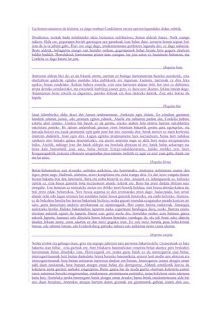 Eta hemen amaitzen da historia; ez dago nonbait Cordeliaren etxera sartzen lagunduko didan zubirik.

Dirudienez, neskak badu nolabaiteko ideia bizitzaren sufrikarioez, honen alderdi ilunez. Nork esango
zukeen. Hala ere, gogorapen horiek gazteagoa zen garaikoak izan behar dute; zeruertz honen azpian bizi
izan da ia-ia jabetu gabe. Hori oso ongi dago, emakumetasuna gordetzen lagundu dio; ez dago nahasita.
Beste aldetik, baliagarria izango zait hezteko orduan, gogorapenok behar bezala bere gogora ekartzen
baldin badakit. Horrelakoek harrotasuna pizten dute zuregan, lur jota uzten ez bazaituzte behintzat, eta
Cordelia ez dago batere lur jota.

                                                                                         Hogeita bata

Harresien aldean bizi da; ez da lekurik onena, aurrean ez baitago harremanetan hasteko auzokorik, ezta
oharkabean galderak egiteko moduko leku publikorik ere inguruan. Gainera, harresiak ez dira leku
egokia, bistan zeudelako. Kalean behera zoazela, ezin zara harresien aldean ibili, hor inor ez dabilenez
arreta deituko zenukeelako; eta etxeetatik hurbilegi joanez gero, ez duzu ezer ikusten. Izkina batean dago.
Aldamenean beste etxerik ez dagoenez, patioko leihoak ere ikus daitezke kaletik. Ziur aski hortxe du
logela.

                                                                                         Hogeita bia

Gaur lehenbiziko aldiz ikusi dut Jansen andrearenean. Aurkeztu egin didate. Ez zirudien garrantzi
handirik ematen zionik, edo jaramon egiten zidanik. Ahalik eta zuhurren jardun dut, Cordelia hobeto
aztertu ahal izateko. Unetxo bat baizik ez da geratu, etxeko alaben bila etorria baitzen sukaldaritza
eskoletara joateko. Bi Jansen andereñoak janzten ziren bitartean bakarrik geratu gara egongelan, eta
patxada hotzez eta kasik jaramonik egin gabe pare bat hitz zuzendu diot, berak merezi ez nuen kortesiaz
erantzun didalarik. Joan egin dira. Lagun egiteko proposamena luza niezaiekeen, baina hori nahikoa
zatekeen nire baitako galaia desestaltzeko, eta guztiz sinetsita nago ez dela hori neska nireganatzeko
bidea. Aitzitik, nahiago izan dut haiek aldegin eta berehala abiatzea ni ere; haiek baino azkarrago eta
beste kale batzuetatik joan naiz, baina betiere Errege-sukaldeetarantz, halako moldez non Store
Kongensgadetik jiratzera zihoazela arrapaladan pasa natzaie ondotik ez agur ez ezer esan gabe, haiek zur
eta lur utziz.
                                                                              Hogeita hirua

Behar-beharrezkoa zait etxerako sarbidea aurkitzea, eta horretarako, mintzaira militarrean esaten den
legez, prest nago. Badirudi, alabaina, arazo korapilatsu eta zaila izango dela. Ez dut inoiz ezagutu hauen
bezain bakartu bizi den familiarik. Bera eta izeba besterik ez dira. Anaiarik ez, lehengusurik ez, heltzeko
izpirik ez, ezta besoa gainetik bota niezaiokeen ahaide txikirik ere. Beso bat prest dudala ibiltzen naiz
etengabe. Une honetan ez nintzateke inolaz ere ibiliko inori besotik helduta; nire besoa abordai-kakoa da,
beti prest eduki beharrekoa. Nire besoa segurua ez den errentarako prest dago: badaezpada, han urruti
ahaide txiki edo lagun urrunen bat azalduko balitz besoa gainetik botatzeko, eta ondo heltzeko. Gainera,
ez da bidezkoa familia bat horren bakartuta bizitzea; neska gajoari mundua ezagutzeko parada kentzen ari
zaio, gerta daitezkeen ondorio arriskutsuak ez aipatzeagatik. Beti izaten baitira ondorioak. Senargaia
aurkitzeko berdin. Halako bakardadean lapurren aurka segurtasun handiagoa duzu, noski. Harrera oneko
etxeetan aukerak egiten du lapurra. Baina ezer gutxi axola dio, horrelako neskei ezin baitzaie gauza
askorik lapurtu; hamasei urte dituztela beren bihotza benetako izendegia da, eta nik beste asko idatzita
dauden lekuan neure izena idaztea ez dut inoiz gogoko izan. Ez zait inoiz burutik pasa leiho-kristal
batean, edo taberna batean, edo Frederiksberg parkeko zuhaitz edo aulkietan neure izena idaztea.

                                                                                Hogeita zazpia

Neska zenbat eta gehiago ikusi, gero eta argiago jabetzen naiz pertsona bakartia dela. Gizasemeak ez luke
bakartia izan behar, ezta gazteak ere, bere bilakaera hausnarketan oinarritu behar duenez gero besteekin
harremanak behar dituelako izan. Horrexegatik ere neska gazte batek ez du interesgarria izan behar,
interesgarritasunak bere baitan daukalako berari buruzko hausnarketa, arrazoi hori medio arte alorrean ere
interesgarritasunak bere baitan artistaren inpresioa daukan era berean. Interesgarria izanez atsegin eman
nahi duen neskatoak, bere buruari atsegin eman behar dio derrigorrez. Alderdi estetikotik horixe da
koketeria mota guztien aurkako eragozpena. Beste gauza bat da modu guztiz okerrean koketeria esaten
zaion naturaren berezko mugimendua, emakumeen prestutasuna esaterako, zeina koketeria mota ederrena
baita beti. Horrelako neska interesgarri batek atsegin eman dezake; baina berak emakumetasuna alde bat
utzi duen bezalaxe, berarekin atsegin hartzen duten gizonak ere gizatasunik gabeak izaten dira usu.
 