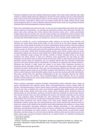Pentsatzen dudanean, lortu berri ditudan informazioen argitan, bion arteko lehen topaketak egin zidan
eraginaz, Cordeliaz dudan irudia aski aldatzen da, bai bere bai neure onerako. Egia da ez dela eguneroko
gauza izaten neskato bat horren bakarrik ibiltzea, edo bere baitara horrela biltzea. Aztertu egin nuen nire
kritika zorrotzaz: xarmangarria. Baina xarma une izugarri iheskor bat da, iragan ondoren atzoko eguna
bezala desagertzen dena. Ez nuen irudikatzen ingurune horretan biziko zenik, eta are gutxiago bizitzaren
oldarrekin hain modu hausnargabean etxekotua zegoenik.

Baina bere sentimenduen berri jakin nahi nuke. Ez dut uste inoiz maiteminduta egon denik; bere izpiritua
askeegi hegatzen da horretarako. Are gutxiago da esperientzia teorikoa duten dontzeila horietako bat,
garaia baino askoz lehenago bere burua maitale baten besoetan horren erraz 33 irudika dezaketenak.
Ezagutu dituen pertsona errealek ezin izan dute nahasi ametsen eta errealitatearen arteko erlazioaz. Bere
arimak idealen anbrosia jainkotiarraz elikatzen segitzen du. Baina bere baitan sumatzen duen ideala ez da
artzaintsa edo nobela bateko heroisa, ezta maitalea ere, Jeanne D´Arc bat edo antzeko zerbait baizik.

Kontua da, oraindik ere, ea bere emakumetasuna nahiko indartsua ote den bere burua islatzeko, edo
edertasun eta xarma hutsa bezala gozatu behar ote den; kontua da ea bat arkua gehiago tenkatzen
ausartzen den. Gauza handia da bestela ere berezko emakumetasun hutsa aurkitzea, baina hau aldatzen
arriskatzera ausartzen bazara, hortxe duzu interesgarritasuna. Kasu horretan, onena senargai arrunt bat
aurkitzea izango da. Horrek neska gazte bat kalte lezakeela jendearen sineskeria besterik ez da. Izan ere,
landare fin eta guria34 baldin bada, bizitzako punturik gorena xarma duena, orduan onena da, noski,
maitasunaren aipurik inoiz entzun ez izana. Baina hau ez baldin bada kasua, orduan abantaila bat da, eta
ez nuke zalantzarik izango senargai bat lortzeko, aurretik ez balego. Senargai honek ez du inongo
karikatura izan behar, horrela ez baita ezer irabazten. Gazte agurgarriren bat izan behar du, baita
maitagarria ere ahal bada, baina ez neskaren grina asetzeko lain. Honek ez baitio kasurik egiten horrelako
pertsonari; aspertu egiten da maitasunaz, eta ia-ia susmoak hartzen ditu bere buruaren errealtasunaz
[Realitet], bere patua sumatu ondoren errealitateak [Virkelighed] zer eskaintzen dion ikusten duenean 35.
Maitasuna hau besterik ez bada, esaten du, orduan ez du merezi. Bere maitasunaz harrotzen da;
harrotasun horrek interesgarri bihurtzen du., bere izateari kolore biziagoak erantsiz, baina erorketara
hurbiltzen du orobat. Honek guztiak, ordea, gero eta interesgarriago bihurtzen du. Bitartean, onena bere
lagunak ezagutzen joatea izango da, ea horrelako senargaia aurki daitekeen. Etxean ez du aukerarik, ez
baititu ia inork bisitatzen, baina bisitaldiak egitera irteten da, eta beste etxeetan aurki liteke horrelakorik.
Hau argitu aurretik beste bat aukeratzea problematikoa da beti. Bi senargaik, bakoitza bere aldetik
arrunta, eragin txarra izan lezakete, beren erlatibotasunagatik. Orain aurkituko dut ba ote dagoen
horrelako maitale ezkuturen bat, etxera sartzeko adorea ez duena, horrelako klaustroan sartzeko aukerarik
ikusten ez duen oilo-lapurra.

Hortaz, hastapen estrategikoa, kanpaina honetako mugimenduek jarraitu beharreko legea, izango da
egoera interesgarrietan beti inguruan egotea. Beraz, interesgarritasunaren eremura eraman behar da
borroka. interesgarritasunaren eremura eraman behar da borroka, interesgarritasunaren potentzia agortu
behar da. Oso oker ez banabil, bere izaera osoa horretara egokituta dago, halako moduz non eskatzen
dudana berak ematen dudana baita hain zuzen; areago, berak eskatzen duena. Kontatzen duena da
pertsona batek zer eman dezakeen sumatzea, eta horren ondorioaz Cordeliak zer eskatzen duen ikustea.
Nire amodio kontuek, beraz, beti dute errealtasun bat niretzat; nire bizitzako funtsezko une bat osatzen
dute, ongi ezagutzen dudan hezkuntzaldi bat, maiz trebeziaren batekin lotua. Maite nuen lehen
neskarengatik ikasi nuen dantzan, eta dantzaritxo batengatik frantsesa. Garai hartan, ergel guztiak bezala,
azokara joaten nintzenean sarri sartzen zidaten ziria. Orain azoka zabaldu aurretik erosten dut 36 .
Beharbada Cordeliari agortu egin zaio interesgarritasuna; bere bizitza hertsiak hala adierazten bide du.
Kontua da, orduan, beste alderdiren bat aurkitzea, berari lehen begiratuan hala iruditzen ez zaiona, baina
eragozpen horrexegatik interesgarri bihurtzen zaiona. Helburu horretarako ez dut poetikotasuna
aukeratzen, prosaikotasuna baizik. Beraz, horixe da hasiera. Lehenbizi bere emakumetasuna neutralizatu
egin behar da zentzutasun eta txantxa arruntez, ez zuzenean, zeharka baizik, eta aldi berean neutral
absolutuaz, izpirituaz alegia. Ia ez du bere burua emakume sentitzen, baina egoera horretan ezin du bere
kabuz aurrera egin, eta neure besoetara botatzen da; ez maitale bezala, ez, erabateko neutraltasunez
33
   Jatorrizkoan geläufig.
34
   Jatorrizkoan zart.
35
   Realitet: errealtasuna (subjektiboa) Virkelighed: aktualtasuna (objektiboa) Nolanahi ere, nahiago izan
dut testuan “aktualtasun” termino filosofikoaren ordez “errealitate” hitza erabili, ulergarritasunaren
mesedetan.
36
    Erosleentzako prezioak igoarazteko.
 