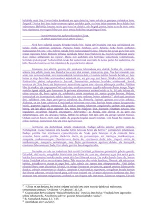 baliabide onak dira. Horien bidez konkistak ere egin daitezke, baina sekula ez garaipen erabatekoa lortu.
Zergatik? Neska bati bere indar-eremuan egiten zaiolako gerla, eta bere indar-eremuan bera delako beti
indartsuena. Baliabide hauetaz neska gorritzea lor daiteke, edo begiak jaistea, baina ezin da inoiz sortu
bere edertasuna interesgarri bihurtzen duen antsia deskribaezin gatibagarri hori.

                  Non formosus erat, sed erat facundus Ulixes,
                  et tamen aequoreas torsit amore Deas.47

         Nork bere indarrak ezagutu beharko lituzke beti. Baina sarri txunditu izan nau talentudunek ere
halako modu zabarrean jarduteak. Pertsona batek berehala igerri beharko lioke beste norbaiten
maitasunaren biktima –edo, hobeto esanda, bere maitasunaren biktima- bihurtu den neska gazte bati zein
eratan engainatu duten. Hiltzaile trebatua sastakada berezi batez baliatzen da, eta polizia trebatuak zauria
ikusi orduko antzematen dio egileari. Baina non aurkitzen dira horrelako seduzitzaile sistematikoak,
horrelako psikologoak? Gehienentzat, neska bat seduzitzeak esan nahi du neska gaztea bat seduzitzea, eta
kitto. Baina hizkuntza oso bat ezkutatzen da gogoeta horren atzean.

          Emakume den aldetik, gorroto dit; emakume talentuduna den aldetik, beldur dit; emakume
azkarra den aldetik, maite nau. Gatazka hau ezarri diot ariman, lehen urrats gisa. Nire harrotasunak, nire
setak, nire destaina hotzak, nire ironia ankerrak tentatzen dute, ez maitatu nahiko banindu bezala, ez, bere
baitan ez dago horrelako sentimenduen arrastorik ere, are gutxiago niri buruz. Nirekin lehiatu nahi du.
Jendearekiko dudan independentzia harroak, basamortuko arabeena bezalako askatasunak, horrek
tentatzen du. Nire barre eta bitxitasunak neutralizatu egiten dute edozein adierazpen erotiko. Nahikoa
libre da nirekin, eta eragozpenen bat izatekotan, emakumetasunari dagokio adimenari baino areago. Nigan
maitalea igerri ezinik, gure harremana bi pertsona adimentsuen artekoa baizik ez da. Eskutik heltzen dit,
eskua estutzen dit, barre egiten du, nolabaiteko arreta zuzentzen dit, zentzu greziar hutsean. Orduan,
ironiazaleak eta txantxazaleak nahiko luzaro ziria sartu ondoren, bertso zaharreko 48 aholkuari jarraitzen
diot: zaldikoak bere kapa gorri-gorria zabaltzen du, dontzeila lirainari gainean esertzeko eskatuz.
Alabaina, ez dut kapa zabaltzen Cordeliarekin belartzean esertzeko, harekin batera airean desagertzeko
baizik, gogoeten hegalek eramanak. Edo nirekin eraman beharrean zangalatraba igotzen naiz gogoeta
batera, eta igo ahala eskuz agurtzen dut, musu bat bidaltzen diot, ikustezin bihurtzen natzaio, hitz
hegadunen xuxurletan bakarrik entzungarri; Jehovarena 49 ez bezala, nire ahotsa ez da gero eta
nabarmenagoa, gero eta apalagoa baizik, zenbat eta gehiago hitz egin gero eta gorago igotzen bainaiz.
Orduan nirekin batera etorri nahi izaten du gogoeta-hegaldi ausart honetan. Une bakar bat irauten du
ordea; hurrengo mementoan hotz eta lehor agertzen naiz.

         Gorritzeko era desberdinak dituzte emakumeek. Badago adreilu antzeko gorritze zarpaila.
Nobelagileek franko baliatzen dira hauetaz beren heroisak behin eta berriro 50 gorriarazten dituztenean.
Badago gorritze fina; izpirituaren egunsentigorria da. Neska gazte batengan ez du preziorik. Ideia
zoriontsu baten osteko gorritze iheskorra ederra da gizonarengan, are ederragoa mutikoarengan,
zoragarria emakumearengan. Oinaztarriaren distira da, izpirituaren dirdir isila. Izugarri ederra da
mutikoarengan, zoragarria neskarengan, bere birjin garbitasunean agertzen delako, eta horregatik
ezustearen lañotasuna ere badu. Hazi ahala, gorritze hau desagertuz doa.

          Batzuetan zer edo zer irakurtzen diot ozenki Corleliari, gehienetan garrantzirik gabeko gauzak.
Edvardek, ohi bezala, ustegabeko bitartekaria izan behar du; izan ere, ohartarazi egin diot neska gazte
batekin harremanetan hasteko modu aparta dela hari liburuak uztea. Eta etekin handia lortu du, horren
kariaz Cordeliak esker ona erakusten baitio. Nik ateratzen dut etekin handiena, liburuak nik aukeratzen
baititut, irakurketaren atzean ni nago beti. Alor zabala dut hemen nire oharpenetarako. Nahi dudan
edozein liburu eman diezaioket Edvardi, ez baitago literaturan oso jantzita; gogoak ematen didana proba
dezaket, edozein muturretara jo dezaket. Arratsean Cordeliarekin nagoenean, ustegabean bezala hartzen
dut liburua eskuetan, orrialde batzuk pasa, erdi-ozen irakurri eta Edvarden adeitasuna laudatzen dut. Bart
arratsean bere arimaren malgutasuna zenbatekoa zen frogatu nahi izan nuen. Zalantzan nengoen, Edvardi


47
    “Ulises ez zen lerdena, bai ordea elederra eta hala lortu zuen itsasoko jainkosak maitasunak
tormentatuta sentitzea” Ovidioren “Ars Amandi”, II, 123.
48
    Gogoan duen bertso zaharra “Fraidea belardira doa” izenekoa izan liteke: “Fraideak bere kapa urdin-
urdina zabaltzen du, Ama Birjina ederrari gainean belaunikatzeko eskatuz”.
49
   Ik. Samuelen Liburua, I, 3. 1-18.
50
    Jatorrizkoan über und über.
 