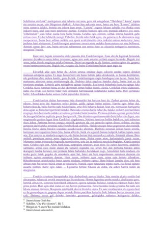 Schillerren olerkiak51 mailegatzen utzi beharko ote nion, gero nik ustegabean “Theklaren 52 kanta” topatu
eta errezita nezan, edo Bürgerren olerkiak. Azken hau aukeratu nuen, batez ere bere “Lenore” delakoa
sutsu samarra delako, bestela ere ederra izan arren. “Lenore” zegoen lekuan zabaldu eta olerkia ozen
irakurri nuen, ahal izan nuen patetismo guztiaz. Cordelia hunkitu egin zen; puntada azkarrez josi zuen,
Vilhelmekin53 joan behar zuena bera balitz bezala. Gelditu egin nintzen; izebak interes handirik gabe
entzun zuen. Ez dio beldurrik inongo Vilhelmi, bizirik nahiz hilik egon, eta gainera ez du alemaniera ongi
menperatzen, baina bere saltsan aurkitu zen apain azaleztaturiko alea erakutsi ostean azaleztatze lanaz
jarduten hasi nintzenean. Cordeliarengan patetismo zirrara sortu orduko deuseztatzea zen nire helburua.
Antsiati samar jarri zen, baina niretzat nabarmena zen antsia hura ez zitzaiola tentagarria suertatzen,
atsegaitza54 baizik.

         Gaur nire begiak estraineko aldiz pausatu dira Cordeliarengan. Esan ohi da logaleak betazalak
puztaraz ditzakeela euren kabuz ixteraino; agian nire soak antzeko zerbait eragin liezaioke. Begiak itxi
arren, indar ilunak mugitzen zaizkio barnean. Berari so nagoela ez du ikusten; sentitu egiten du, gorputz
osoan barrena sentitu ere. Begiak itxi, eta gaua da; baina Cordeliaren baitan egun argia da.

          Edvardek alde egin behar du. Azken urratsa ematear dago; edozein unetan espero dezaket
maitasun-aitorpena egitea. Ez dago honen berri nik baino hobeto jakin dezakeenik, ni bainau konfidente,
nik gordetzen diot, ardura handiz, garra bizirik, Cordeliarengan eragin handiagoa izan dezan. Baina bere
maitasuna aitortzen uztea arriskutsuegia da. Ondotxo dakit ezezkoa hartuko duela, baina hori ez da
istoriaren amaiera. Ezbairik gabe nahigabetu egingo litzateke. Eta honek beharbada hunkitu egingo luke
Cordelia. Kasu horretan baina, ez dut okerrenari zertan beldur izanik, alegia, Cordeliak iritziz aldatzeari,
nahiz eta erruki soil horren bidez bere arimaren harrotasunak nolabaiteko kaltea hartu. Hori gertatuko
balitz, Edvardekiko dudan asmoa erabat zapuztuko litzateke.

         Cordeliarekin dudan harremana bide dramatiko bat hartzen hasi da. Zerbait gertatu behar du,
edozer, baina ezin dut begiratze soilez jardun, galdu egingo baitut aukera. Harritu egin behar dut,
beharrezkoa da, baina harritu nahi baldin badut, erne ibili beharra daukat. Izan ere, normalean harrigarria
dena agian ez baitu harrigarritzat hartuko. Benetako ezustea hartu behar du, halako moldez non harridura
eragingo dion hori modu nahiko arruntean gertatuko baita hasieran. Pixkana-pixkana agerian geratu behar
du bazegoela hartan inplizitu gauza harrigarririk. Hau da interesgarritasunerako bete beharreko legea, nire
mugimendu guztien legea dena Cordeliari dagokionez. Norbait harritzen baldin badakizu, beti irabazten
duzu jokoa. Pertsona horren energia zintzilik geratzen da, eta ezinezko egiten diozu jardutea, eta hau
gertatzen da bitarteko arruntak nahiz berebizikoak erabilita. Halako atsegin batez gogoratzen dut oraindik
familia fineko dama batekin izandako ausarkeriazko abentura. Denbora neraman isilean haren atzetik,
harreman interesgarriren baten bila, baina alferrik, harik eta eguerdi batean kolpetik kalean topatu nuen
arte. Ziur nintzen ez ninduela ezagutzen, edo hirian bertan bizi nintzenik ez zekiela. Bakarrik zihoan. Bere
ondotik pasatzean aurrez aurre begiratzea lortu nuen. Bidea eman nion, harlauzetatik jarrai zezan.
Memento hartan tristurazko begirada zuzendu nion, uste dut ia malkoak neuzkala begietan. Kapela erantzi
nuen. Gelditu egin zen. Ahots hunkituaz, aurpegiera ameslari, esan nion: Ez zaitez haserretu, andereño
xarmanta; arima osoz maite dudan eta tamalez nigandik oso urruti bizi den pertsona batekin antza
ikaragarri handia duzunez, nire portaera bitxia barkatuko duzulakoan nago. Amesletzat hartu ninduen, eta
neska gazte batek gogoko du ameskeria apur bat, batez ere bere nagusitasuna sumatzen duenean eta
irribarre egiten ausartzen denean. Hain zuzen, irribarre egin zuen, zeina ezin hobeto zihoakion.
Bihozberatasun aristokratiko batez agurtu ninduen, irribarre eginez. Bere bideari jarraitu zion, nik bere
alboan pare bat urrats baizik eman ez nituelarik. Handik egun batzuetara topatu nuen, eta diosal egitera
ausartu nintzen. Barre egin zidan. ... Egonarria bertute bikaina da ordea, eta azken barrea izaten da
atseginena.

          Cordelia ezustean harrapatzeko bide desberdinak pentsa litezke. Saia ninteke ekaitz erotiko bat
altxarazten, zuhaitzak errotik erauzteko gai litzatekeena. Horren laguntzaz proba nezake, ahal izanez gero,
lurretik altxatzen, kontestu historikotik altxatzen; egoera nahasiaz baliatuz, topaketa ezkutuen bidez bere
grina pizten. Hori egin ahal izatea ez zen horren pentsaezina. Bera bezalako neska grinatsu bat nahi zen
lekura eraman zitekeen. Ikuspuntu estetikotik okerra litzateke ordea. Ez naiz zorabiozalea, eta egoera hori
ez da gomendagarria, gogoan dugun neskak distira poetikoa hartzeko bide bakarra horixe duenean izan
ezik. Gainera, erraz gal daiteke benetako gozamena, gehiegizko nahastea kaltegarria delako.
51
     Jatorrizkoan Gedichte.
52
     Schiller, “Die Piccolomini”, III, 7.
53
     Bürger-en “Lenore”ko maitale hildakoa.
54
     Jatorrizkoan unheimlich.
 