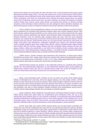 zaintzen duen zigilua da, ezin hautsiko du inork zuk hautsi nahi ez duzun bitartean, baina gizon egokia
datorrenean antzeman egingo diozu”. Eta musu bat ematen zion, ez giza musuen antzera zerbait hartzen
duen horietakoa, musu jainkotiarra baizik, dena ematen duena, neskari musuaren indarra ematen diona.
Natura miresgarria, zein sakon eta misteriotsua zaren! Gizonari hitz-etorria ematen diozu, eta neskari
musu-etorria! Ezpainetan zeraman musu hura, eta agurra bekokian, eta diosal alaia begietan; horregatik
zirudien batetik hain etxekoa, etxeko umea baitzen, eta bestetik hain arrotza, ez baitzuen mundua
ezagutzen, modu ikustezinez berataz arduratzen zen ama maitagarria baizik. Benetako pospolina zen,
haurra bezain gaztea, eta hala ere begirunea iradokitzen duen birjin-duintasun noble horrek apaindua.

          Laster, alabaina, berriz grinagabetuta nengoen, eta neure burua erabateko mozolotzat hartuta,
gauza esanguratsu bat esanahirik gabe geratzeko moduan egiten duen norbaiti dagokion bezala. Ohar
arrunt batzuen ondoren beregana hurbildu eta nire eskaria luzatu nion. Liburu batek bezala hitz egiten
duen pertsona entzutea aspergarria izan daiteke, baina batzuetan nahiko komenigarria izaten da modu
horretan mintzatzea. Izan ere, liburuak badu ezaugarri berezi bat, hots, nork bere kasa interpreta
dezakeela. Eta ezaugarri bera izaten du norbaiten mintzoak liburu bat bezala mintzatzen denean. Ohizko
formulei eutsi nien zorrozki. Neska harrituta geratu zen, nik espero bezala; ukaezina da. Zaila egiten zait
nolako itxura hartu zuen deskribatzea. Aurpegiera zehazgabe jarri zitzaion; nire liburuaren gaineko
iruzkin oraindik argitaratu gabe baina iragarri baten antzera, edozein interpretaziorako aukera ematen
duen iruzkina. Hitz bat, eta barre egingo zidakeen; hitz bat, eta hunkitu egingo zatekeen; hitz bat, ihes
egingo zidakeen. Baina nire ezpainetatik ez zen hitzik irten. Erabateko mozolo moduan segitu nuen,
erritualari eutsiz. “Hain denbora gutxiz ezagutzen ninduen... “Ene bada, horrelako oztopoak hitzemateko
estrata meharrean bakarrik aurkitzen dira, ez amodio erotikoaren bide loretsuan.

         Nahiko arraroa. Aurreko egunetan auzia hausnartzen ibili nintzenean, ia seguru egon nintzen
harridurazko une hartan “bai” esango zidala. Horra hor zertarako balio duten aurre-prestakuntza guztiek.
Gauzak ez ziren horrela atera, ez baitzidan ez “bai” ez “ez” esan, izebarengana bidali baizik. Aurrikusi
beharko nukeen. Baina hala ere zortea nuen, emaitz hura are hobea baitzen.

         Izebak baimena emango du, horretaz ez dut zalantzarik txikiena ere. Cordeliak haren aholkua
segituko du. Nire konpromezuari dagokionez, ez dut aldarrikatuko poetikoa denik, guztiz pedante eta
burgesa baita. Neskak ez daki “bai” ala “ez” esan behar duen; izebak “bai” esaten du, neskak ere “bai”
esaten du, neska hartzen dut, honek ni hartzen nau. Eta orain hasten da istorioa.

                                                                                          Hirua

         Beraz, orain hitzemanda nago; Cordelia ere bai, eta horixe da auziari buruz dakien gauza
bakarra. Neskalagunen bat izan balu, zintzo hitz egingo liokeena, ziur aski esango ziokeen, “Honek
guztiak zer esan nahi duen ez dut inola ere ulertzen. Badu zerbait beregana erakartzen nauena, baina zer
ote den ezin dut asmatu. Botere harrigarri bat du nire gainean, baina maite, ez dut maite, eta agian ez dut
inoiz maitatuko; hala ere, berarekin bizitzea jasateko gai izango naiz eta, hortaz, nahiko zoriontsua izango
naiz berarekin, ziur aski ez baitit hainbeste eskatuko berarekin biziz konformatzen naizela ikusiz”.
Cordelia maitea! Agian gehiago eskatuko dizu, eta trukean ez hainbeste egonarri.

         Gauza irrigarrien artean irrigarriena da konpromezua. Ezkontzan behintzat badago zentzurik,
zentzu horrek erabat ihes egiten badit ere. Konpromezua giza aurkikuntza hutsa da, eta ez dio
aurkitzaileari ohore handirik egiten. Ez du ez bururik ez hankarik, eta amodioarekin duen antza bedelaren
mantalak katedratikoaren tunikarekin duena bera da. Orain elkarte agurgarri horren bazkidea naiz. Ez da
txantxetako gauza, zeren eta Tropek 60 dioen bezala, zeu artista bilakatu arte ezin baituzu beste artistak
epaitzeko eskubidea irabazi. Eta gizon hitzemana ez al da ba Dyrehaugeko 61 artisten antzekoa?

         Edvard sutan dago, bere onetik irtenda. Bizarra hazten utzi eta jantzi beltza zintzilikatu du;
horrek asko esan nahi du. Cordeliarekin hitz egin nahi du, nire maltzurkeria deskribatu nahi dio. Ikuskari
asaldagarria izango da: Edvard bizarra moztu gabe, zarpail jantzita, Cordeliarekin ozenki hizketan. Bere
bizar luzez kanpora bidaltzen ez nauen bitartean! Alferrik saiatzen naiz zentzura dadin; konpromezua
izebaren gauza izan dela azaltzen diot, agian Cordeliak oraindik sentimendu samurrak dituela berarekiko,
eta pozik egingo dudala atzera bera neska irabazteko gai bada. Une batez zalantzan geratzen da, bizarra
beste modu batera apaindu beharko ote duen, jantzi beltz berria erosi beharko ote duen, baina hurrengo
60
 Heiberg-en “Recensenten og Dyret”, 4. eszena.
61
  Dyrehaug/Dyrehaven: Kopenhageko jolas-parkea, “varietè” gisako ikuskizunak ere eskaintzen dituena.
Komendiante gisako artistaz ari zaigu Kierkegaard.
 