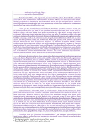 Auf heimlich erröthender Wange
                   Leuchet des Herzens Glühen65

         Te-mahaiaren ondoko sofan dago eserita, eta ni aldameneko aulkian. Posizio horrek konfiantza
adierazten du, baina baita urruntzen duen duintasuna ere. Gauza asko eta asko daude posizioaren menpe,
hau da, horretarako begia duenarentzat. Amodio erotikoak posizio asko ditu, eta hau da lehena. Baina zein
dotoreki hornitu duen naturak neska hau: beren gorputz eme garbiak, bere emakumezko errugabetasun
sakonak, bere begi argiek... denak horditzen nau.

          Diosal egin diot. Pozik hurbildu zait, beti bezala, baina lotsa apur batez, zalantzaz bezala. Izan
ere, gure hitzemateak aldatu egin behar du gure harremana, berak nolatan ez jakin arren; eskutik heldu dit,
baina ez irribarrez, ohi zuen bezala. Agur horri erantzun diot bere eskua arinki, ia modu sumaezinez,
presionatuz. Adeitsu eta atsegin jardun dut, baina erotikoa izan gabe. Te-mahaiaren ondoko sofan dago
eserita, eta ni aldameneko aulkian. Solemnitate distiratsu bat jabetzen da egoeraz, goiz-argitasun eme bat.
Cordelia isilik dago, ezerk ez du isiltasuna hausten. Begiak gainetik labaintzen dizkiot ezti, ez ordea
desiraz, hori lotsagabekeria izango zen. Gorritze fin iheskor bat, galsoro baten gainetik doan hodeia
bailitzen, nagusitzen zaio, noiz areagotuz noiz motelduz. Zer adierazten du gorritze horrek? Amodio
erotikoa ote da, desira, itxaropena, beldurra, gorria bihotzaren kolorea den aldetik? Inola ere ez. Harrituta
dago, txundituta. Ez nitaz, hor oparituko banio gutxi litzateke. Txunditzen da, ez bere buruaz, bere baitan
baizik. Bere burua itxuraldatzen ari da. Une honek isiltasuna eskatzen du; beraz, ez du ezein oharrek
eragotzi behar, ezein grina-hotsek hautsi behar. Bertan ez banengo bezala da, eta hala ere, nire presentzia
bera da Cordeliaren harridura kontenplatiborako baldintza. Nire izatea harmonian dago berearekin.
Honelako egoeran neska bat zenbait jainko bezala gurtu behar da, isiltasunez.

          Zorionekoa da nire osabaren etxea eskura izatea. Pertsona gazte bati tabakoarekiko gorrotoa
piztu nahi banio, Regentseneko 66 erretze-gelara sartuko nuke; neska bati hitzemanda egotearekiko
gorrotoa piztu nahi diodanean, nahikoa zait hona ekartzea. Jostunen elkartearen lokalera jostunak bakarrik
sartzen diren modu bertsuan, hona hitzemandakoak bakarrik sartzen dira. Izugarria da horrelako laguntza
izatea, eta ez da Cordeliaren errua egonarria galtzen badu. Denak en masse elkartuta gaudenean, hamar
bikote izango gara, jaiegun handietan hiriburura etortzen diren gudarosteez gain. Orduan hitzemandakook
benetan gozatzen ditugu hitzemanda egotearen deliziak. Beraz, Cordelia ekartzen dut elkargunera, zirri
amoltsu hauek, langile maiteminduen pailazokeria hauek gorrota ditzan. Etengabe, arrats osoan zehar,
halako hots bat entzuten da, norbait euliak hiltzeko batekin zipli-zapla arituko balitz bezala; maitaleen
musu-hotsak dira. Etxe honetan ez dago inongo eragozpenik: hemen jendeak ez ditu izkinak bilatzen, ez
horixe; mahai biribil handi baten inguruan esertzen dira. Nik ere mugimendu bat egiten dut Cordelia
modu berez tratatatzeko. Xede horretarako, gogor bortxatu behar dut neure burua. Izan ere, asaldagarria
litzateke nire aldetik bere emakumetasun sakona horrela iraintzea. Errieta gehiago egingo nioke neure
buruari horregatik, engainatzen dudanean baino. Dudarik gabe segurta diezaioket nigan konfiantza jartzen
duen edozein neskari estetikoki tratatua izango dela; hori bai, engainatuta bukatuko du, baina hori nire
estetikaren alderdi bat da, ze bitatik bat, edo neskak gizona engainatzen du, edo gizonak neska
engainatzen du. Interesgarria izango litzateke, inondik ere, literaturzaleen batek ipuin, kondaira, herri-
kanta eta mitologiak ikertu ondoren esango baligu ea zein den infidelagoa, emakumea ala gizona.

         Ez naiz damutzen Cordeliarekin ematen ari naizen denboraz, franko ematen ari banaiz ere. Bilera
bakoitzerako prestakuntza luzeak egin behar izaten ditut. Berarekin bakoitzerako prestakuntza luzeak egin
behar izaten ditut. Berarekin batera ari naiz bizitzen bere amodioaren sorrera. Bere alboan modu
ikusgarrian eserita nagoenean ere, ia modu ikustezin batez egoten naiz bertan. Bi lagun eskatzen dituen
dantza bakarka dantzatzen denean bezala, horrelakoxea da berarekin dudan harremana. Alegia, ni naiz
beste dantzaria, ikustezina baina. Ametsetan bezala mugitzen da Cordelia, eta hala ere beste norbaitekin
ari da dantzan; eta neu naiz beste norbait hori, modu ikusgarrian bertan nagoen neurrian ikustezina
naizena, eta ikustezina naizen neurrian ikusgarria naizena. Mugimenduok beste norbait esakatzen dute.
Honen aurrean makurtzen du burua, eskua luzatzen dio, ihes egin ondoren berriz hurbiltzen zaio. Eskutik
heltzen diot, bere pentsamendua osatzen dut, berez osatuta dagoen arren. Cordelia bere arimaren melodia
propialaren arabera mugitzen da; ni bera mugitzeko arrazoia besterik ez naiz. Ez dut modu erotikoz
jarduten, horrek piztu egingo bailuke; malgua naiz, moldakorra, inpertsonala, ia-ia giro bat bezala.

        Normalean zertaz hitz egiten dute hitzemanda daudenek? Nik dakidanez, lanpetuta egoten dira
batak besteari elkarren sendien harreman aspergarrien xehetasunak ematen. Horrela, ez da harritzekoa
65
     Gordean gorritzen den masailean distiratzen du bihotz goriak.
66
     Kopenhageko Unibertsitateko ikasle-egoitza zaharrena.
 