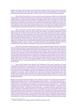 bilatzen ari naizen erretore postuaz, eta hau eta besteaz, aduanara iritsi arte. Baina tipoa ez da ezertaz
jabetu”. Eta orduan zer? Ba lehen baino gehiago maite duzula zeure lizentziatua, bai baitzenekien
mentalitate aparta zuela, baina argia zenik... Horratx, ikusten? Eta niri eman behar dizkidazu eskerrak.

         Baina zerbait bururatzen zait. Ezin izan dute beren konpromezua publiko egin, horren berri
jakingo nukeen eta. Neska maitagarria da, eta xarmaz betea: baina gaztea da. Agian ez zaio zuhurtasuna
oraindik heldu. Eta horren urrats erabakigarria arduragabe hartuko balu? Hori galarazi beharra dago;
berarekin hitz egin behar dut. Neskari zor diot, oso xarmangarria da eta. Lizentziatuari ere zor diot, nire
laguna denez; horregatik zor diot neskari ere, nire lagunaren emaztegaia delako. Sendiari ere zor diot, oso
sendi agurgarria da eta. Gizadi osoari zor diot, egintza ona da eta. Gizadi osoari! Bai gogoeta bikaina, bai
kirol sublimea, gizadi osoaren izenean jardutea, halako botere osoen jabetza izatea. Baina itzul gaitezen
Cordeliarengana. Giroa beti etorriko zait ondo, eta neska honen desira zoragarriak zinez hunkitu nau.

          Beraz, orain hasten da lehen gerla Cordeliarekin, ihes egingo diot horrela, nire atzetik doala,
garaile izaten ikas dezan. Atzera eta atzera egiten dut etengabe, eta atzerako mugimendu horretaz
irakasten diot neure bitartez amodio erotikoaren indarra, bere gogoeta ekaiztsuak, bere grina, ezagutzen;
irrika, itxaropena eta espero pairugabea zertan diren ikasten. Bere aurrean hala mugitzen naizenean,
dagokion mugimendua piztarazten dut beregan. Garaile-prozesio batean gidatzen dut, zeinean nik neuk
bere garaipenak ditiranboz laudatu ez ezik, bide erakutsi ere egiten baitiot. Adore bilduko du indar
eternala den amodio erotikoan sinesteko, nigan duen aginpidea ikusiz, nire mugimenduak ikusiz. Sinetsi
egingo nau, alde batetik neure artean konfiantza dudalako, bestetik egiten dudan horren funtsean egiarik
badagoelako. Horrela izango ez balitz, ez ninduke sinetsiko. Nire mugimendu bakoitzaz gero eta
sendoago bihurtzen da; amodio erotikoa pizten zaio ariman, tronuratuta dago emakume bezala.

         Orain arte ez diot proposamenik egin [friet]67, zentzu burgesean esaten den bezala; orain egingo
dut, orain egingo dut aske [fri], eta horrela bakarrik maiteko dut. Niri zor didala ez du inoiz jakin behar,
bere buruaz duen konfiantza galduko bailuke. Bera aske sentitzen denean, ia-ia nirekin hausteko tentazioa
izateko bezain aske, orduan hasiko da bigarren borroka. Orduan indarra eta grina izango ditu, eta
borrokak zentzua niretzat, uneko ondorioak direnak direla. Demagun harrotasunaren kariaz zorabiatzen
dela, demagun nirekin hausten duela; oso ondo! Bere askatasuna du; baina oraindik ere nirea izango da.
Konpromezuak lotuko duela pentsatzea txorakeria da, nik askatasunean bakarrik nahi dut nirea izatea. Utz
nazala; bigarren borroka hasten ari da, eta bigarren honetan garaile gertatuko naiz, lehenean bera garaile
gertatu dela ilusioa izan den bezain seguru. Beregan zenbat eta indar gehiago egon, orduan eta
interesgarriago niretzat. Lehen gerla askapen-gerla da, jolas hutsa. Bigarrena konkista-gerla da; hil ala
biziko borroka.

         Maite al dut Cordelia? Bai! Benetan? Bai! Fideltasunez? Bai, zentzu estetikoan, eta horrek
zerbait adierazi beharko luke. Zer onik ekarriko ziokeen neska honi senar fidel melontzio batekin ezkondu
izan balitz? Zer gertatuko ote zitzaiokeen? Deus ez. Esaten da zintzotasuna baino gehixeago behar izaten
dela mundu honetan aurrera egiteko. Nik diot zintzotasuna baino gehixeago behar dela horrelako neska
bat maitatzeko. Eta nik badaukat gehixeago hori; faltsukeria da. Eta hala ere fideltasunez maite dut.
Lizunkeria orotik kanpo, zorrotz zelatatzen dut neure burua, Cordeliaren baitan dagoen guztia, bere
barruko izaera jainkotiar aberats guzti hori bere osotasunean garatu ahal izan dadin. Ni naiz hori egin
dezakeen gutxienetako bat. Bera, berriz, xede horretarako gai den gutxienetako bat; beraz, ez al gara bata
bestearentzat eginak?

Bekatua ote da apaizari begiratu beharrean eskuan daukazun musuzapi eder bordatu horretan tinkatzen
baditut begiak? Bekatua ote da zure aldetik musuzapiari horrela heltzea? ... Izen bat darama muturrean. ...
Charlotte Hahn al duzu izena? ... Zein seduzitzailea den dama baten izena horrelako modu ustegabean
jakitera iristea. Arima adeitsu batek isilgordean zure aurkezpena egingo balit bezala da. ... Ez al da ba
ustegabekoa zuk musuzapia halako eraz tolestea non zure izena irakur dezakedan? ...Hunkituta zaude,
malko bat lehortzen duzu. ...Musuzapia ostera zintzilik dago. ... Harrigarria iruditzen zaizu nik zuri, eta ez
apaizari, begiratzea. Musuzapiari begiratzen diozu, konturatzen zara zure izena desestali didala. Gauza
guztiz kaltegabea da ordea; neska baten izena erraz jakin daiteke. Zergatik sufritu behar ditu musuzapiak
ondorioak? Zergatik zimurtu behar duzu? Zergatik haserretzen zara berarekin? Zergatik haserretzen zara
nirekin? Entzun apaizak dioena: “Ez dezala inork beste norbait tentatu. Ustegabean egiten duenak ere
erantzukizuna du; berak ere badu bestearenganako zor bat, bestearenganako onginahia areagotuz bakarrik
kita dezakeena”. Apaizak amen esan du. Elizatik irtendakoan ziur aski haizean zabalduko duzu musuzapia

67
     Danieraz “askatzea” eta “amodioa aitortzea” aditz beraz esaten da: at fri.
 