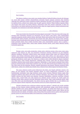 Zure Johannes.

           Ene Cordelia,

        Oso laburra iruditzen zaizu maite izan zaitudan denbora; badirudi beldurra diozula nik lehenago
ere maite ahal izanari. Zenbait eskuizkributan zorioneko begiek segituan sumatzen dute idazketa
zaharrago bat, denboraren joanaz xumekeria ergelek ordezkatua izan dena. Gai erregarriez ezabatu egiten
da idazketa berria, orduan testu zaharra argi eta garbi agertzen delarik. Modu berdinez lagundu didate
zure begiek neure burua ene baitan bilatzen. Ahanzturari uzten diot zurekin zerikusirik ez duen oro
kontsumitzen, eta orduan aurkitzen dut jatorrizko testu zahar eta izugarri gaztea; orduan konturatzen naiz
zureganako nire maitasuna ni neu bezain zaharra dela.

                                                                       Zure Johannes.

        Nola iraun dezake bere buruarekin borrokan dagoen erresumak 78? Eta nola iraun ahal izango dut
neronek neure buruarekin borrokan ari naizenean? Ea zeri buruz? Zuri buruz; zutaz maiteminduta
nagoelako gogoetan atseden aurkitu nahian, ahal badut. Baina nola aurkitu behar dut atseden hori? Indar
borrokarietako batak etengabe sinestaraziko dio besteari bera dela sakonen eta sutsuen maite zaituena;
hurrengo unean besteak gauza bera egingo dio batari. Ez nintzateke hainbeste kezkatuko borroka nigandik
kanpo gertatuko balitz, beste norbait ausartuko balitz zutaz maiteminduta egotera, edo ez egotera –
krimenaren larria berdina baita-, baina neure baitako borroka horrek, pasio bakar bikoiztu horrek,
kontsumitu egiten nau.

                                                                       Zure Johannes

          Desager zaitez, ene neska arrantzalea; ezkuta zaitez zuhaitzen atzean; altxa ezazu zeure zama,
makurtzea ongi doakizu eta. Bai, une honetantxe liraintasun naturalez makurtzen ari zara bildutako
adaxken zamapean. Horrelako izakiak horren zama astunak eraman behar izatea ere! Dantzari baten
moduan, zure formen edertasuna salatzen duzu: gerri estua, bular zabala, soin ongi garatua, edozein
ofizial erreklutatzailek aitortu beharko du. Beharbada, huskeriak direla uste duzu, dama dotoreak askoz
politagoak direlakoan zaude agian. Ene haurtxoa, ez dakizu ondo zenbat faltsukeria dagoen munduan!
Ekiozu ibiltzeari, zama soinean daramazula; zeharkatu baso eskerga, milia asko eta askotan barrena
lurraldean zabaltzen dena mendi urdinen mugaraino. Beharbada, ez zara benetan arrantzale baten alaba,
printzesa xarmatua baizik; tartalo baten neskamea zara, eta izaki anker horrek basora bidaltzen zaitu egur
bila. Hala izaten da beti ipuinetan. Bestela, zergatik barneratzen zara basoan? Benetan arrantzale baten
alaba bazara, orduan nire ondotik pasa beharko duzu, bidearen beste aldean dagoen herriskarako bidean.

         Har ezazu zuhaitzen artetik jostari bihurritzen den bidea; nire begiek aurkituko zaituzte. Jira
zaitez, eta niri begiratu: nire begiek jarraituko dizute. Ez nauzu mugiaraziko; oroiminak ez nau
hainbesteraino aztoratuko; lasai nago pretilean eserita, puroa erretzen. Besteren batean, agian. Bai,
aurpegiera bihurria duzu burua erdi atzera eramaten duzunean; zure ibilera arina tentagarria da. Bai,
badakit, ulertzen dut bide honek nora daraman: basoaren bakardadera, zuhaitzen xuxurlara, isiltasun
oparora. Hara, zeruak berak zure alde jokatzen du. Hodeien atzean ostentzen da; ilundu egiten du
basoaren atzeko aldea, guretzat errezelak alboratuko balitu bezala. Agur, neska arrantzale polita, ondo
izan. Mila ezker zure mesedearengatik. Une ederra izan da, egoera animiko bat; ez zait nahikoa izan
pretilean nengoen lekutik mugitzeko, baina aberatsa izan da, ba, barne-mugimendu mailan.

         Jakobek Labanekin bere zerbitzuen ordaina negoziatu ondoren 79, Jakobek ardi zuriak zainduko
zituela, eta bere lanaren ordaina artaldean jaiotako ardi marradunak izango zirela hitzartu zutenean,
Jakobek makilak ezarri zituen edateko erabiltzen zuten uhaskan, eta ardiak haiei begira utzi. Ni modu
berean jartzen naiz nonahi Cordeliaren aurrean; honen begiek etengabe ikusten naute. Berak uste du
adeitasuna dela nire aldetik; nik badakit, ordea, horren bidez bere arimak interesa galtzen duela gainerako
guztian, pizten ari zaiola barruan halako irrits mental bat, ni nonahi ikusten nauena.

           Ene Cordelia,


78
     Ik. Markos, 3,24.
79
     Ik. Genesi, 30; 31-40.
 