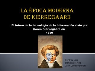 El futuro de la tecnología de la información visto por Soren Kierkegaard en  1850 Cynthia  Lara Daniela del Pino  Juan  Carlos Venegas 