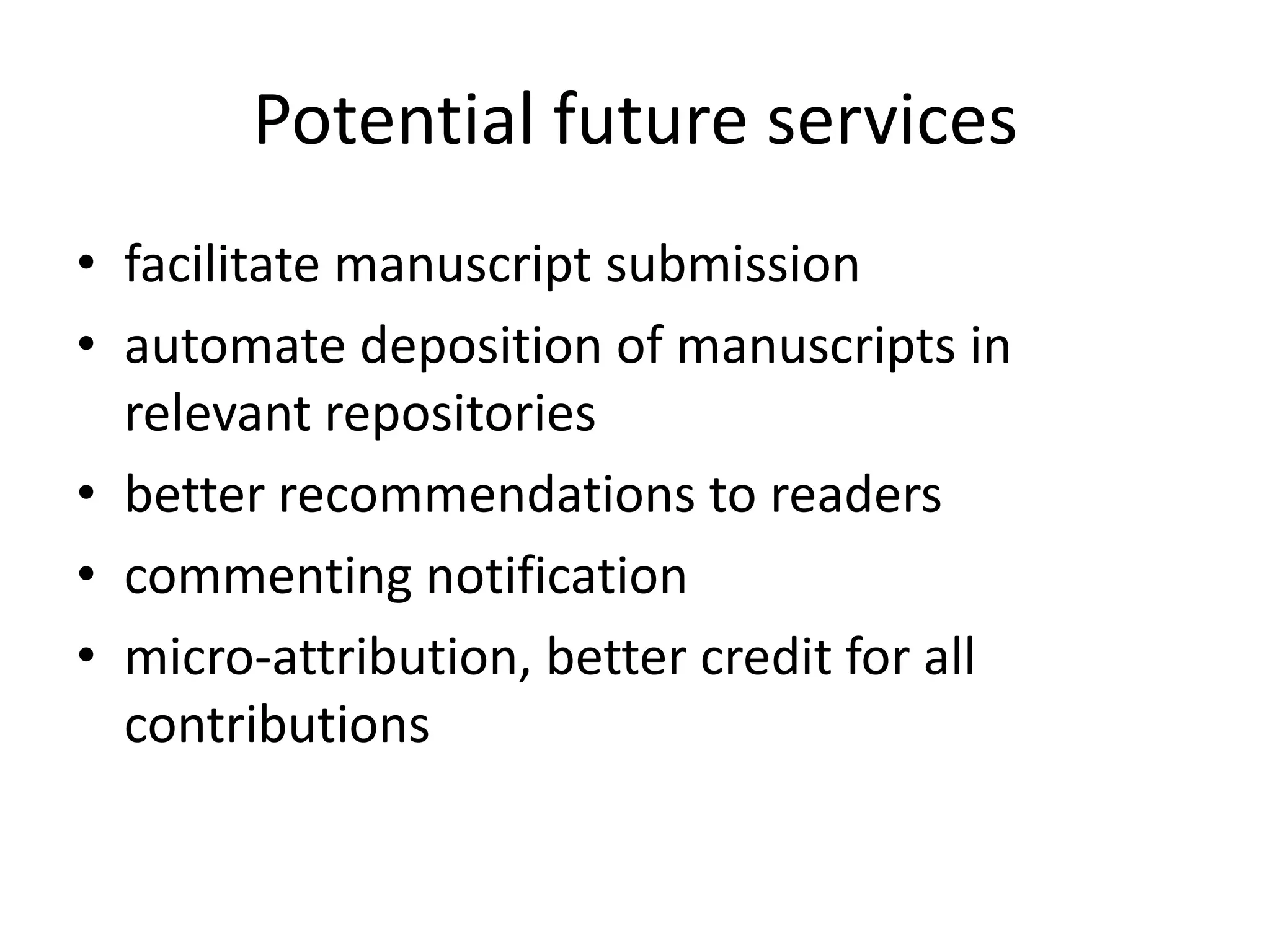 Potential future services
• facilitate manuscript submission
• automate deposition of manuscripts in
relevant repositories
• better recommendations to readers
• commenting notification
• micro-attribution, better credit for all
contributions

 