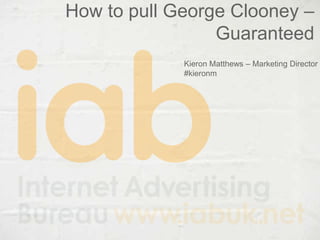How to pull George Clooney – Guaranteed  Kieron Matthews – Marketing Director #kieronm 