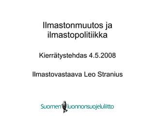 Ilmastonmuutos ja ilmastopolitiikka Kierrätystehdas 4.5.2008 Ilmastovastaava Leo Stranius 