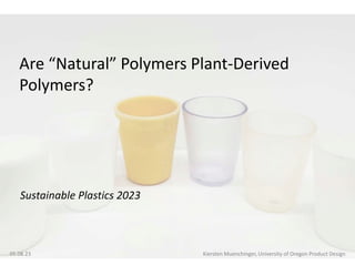 Sustainable Plastics 2023
05.08.23 Kiersten Muenchinger, University of Oregon Product Design
Are “Natural” Polymers Plant-Derived
Polymers?
 