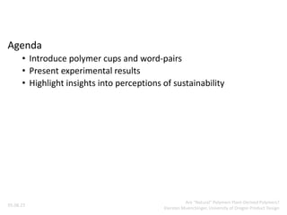 Agenda
• Introduce polymer cups and word-pairs
• Present experimental results
• Highlight insights into perceptions of sustainability
05.08.23
Are “Natural” Polymers Plant-Derived Polymers?
Kiersten Muenchinger, University of Oregon Product Design
 