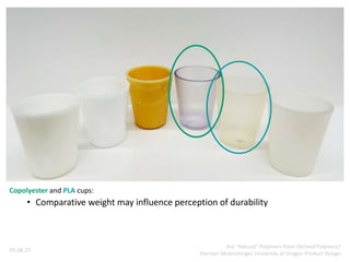Copolyester and PLA cups:
• Comparative weight may influence perception of durability
05.08.23
Are “Natural” Polymers Plant-Derived Polymers?
Kiersten Muenchinger, University of Oregon Product Design
 