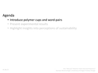 Agenda
• Introduce polymer cups and word-pairs
• Present experimental results
• Highlight insights into perceptions of sustainability
05.08.23
Are “Natural” Polymers Plant-Derived Polymers?
Kiersten Muenchinger, University of Oregon Product Design
 