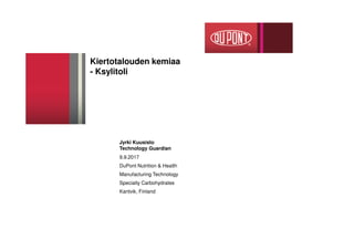 Kiertotalouden kemiaa
- Ksylitoli
9.9.2017
DuPont Nutrition & Health
Manufacturing Technology
Specialty Carbohydrates
Kantvik, Finland
Jyrki Kuusisto
Technology Guardian
 