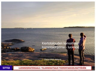 Kiertotalouden kansallinen
toimintaohjelma - luonnos
24/05/2016, Helsinki
LUONNOSMATERIAALI: TILANNEKATSAUS TOIMINTAOHJELMATYÖHÖN
 