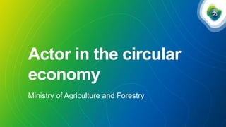 Actor in the circular
economy
Ministry of Agriculture and Forestry
 