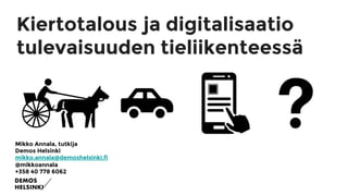 Kiertotalous ja digitalisaatio
tulevaisuuden tieliikenteessä

Mikko Annala, tutkija
Demos Helsinki
mikko.annala@demoshelsinki.fi
@mikkoannala
+358 40 778 6062
 