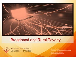 Broadband and Rural Poverty
Kenyon C. Kies
Economic Development Specialist &
Rural Poverty Liaison
Kenyon.kies@wisconsin.gov
 