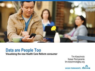 Data are People Too
Visualizing the new Health Care Reform consumer
                                                          Tim Kieschnick
                                                      Kaiser Permanente
                                                  tim.kieschnick@kp.org
 