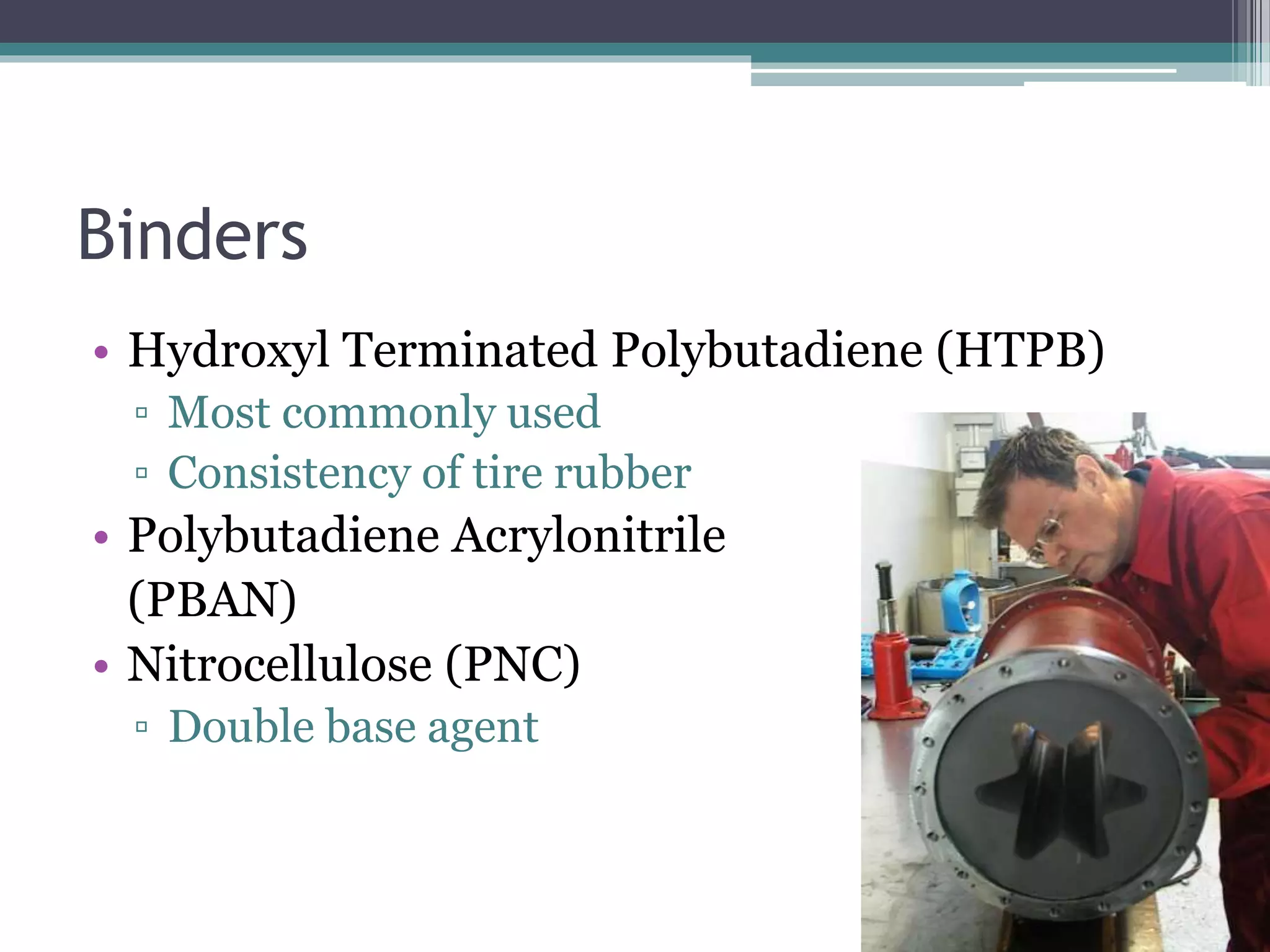Binders
• Hydroxyl Terminated Polybutadiene (HTPB)
▫ Most commonly used
▫ Consistency of tire rubber
• Polybutadiene Acrylonitrile
(PBAN)
• Nitrocellulose (PNC)
▫ Double base agent
 