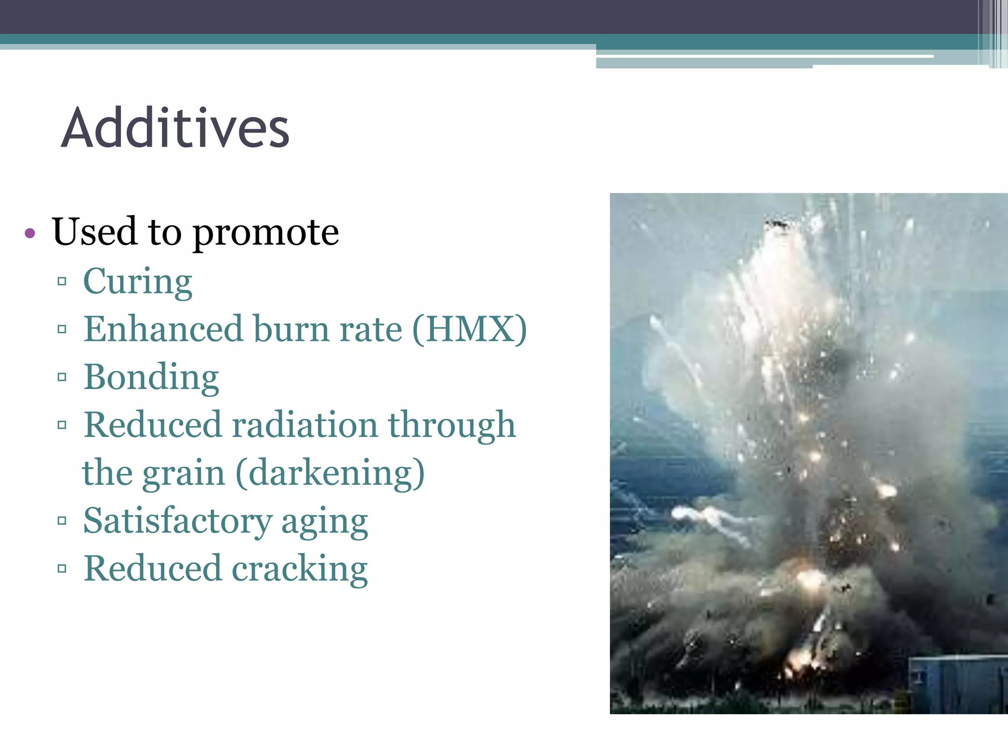 Additives
• Used to promote
▫ Curing
▫ Enhanced burn rate (HMX)
▫ Bonding
▫ Reduced radiation through
the grain (darkening)
▫ Satisfactory aging
▫ Reduced cracking
 