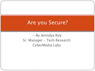 --By Anindya Roy Sr. Manager – Tech Research CyberMedia Labs Are you Secure? 