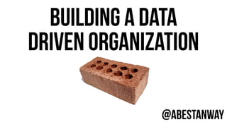 BUILDING A DATA 
DRIVEN ORGANIZATION 
@AbeStanway 
 